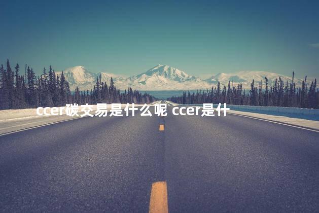 ccer碳交易是什么呢 ccer是什么项目